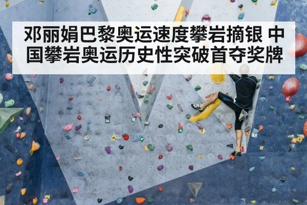 邓丽娟巴黎奥运速度攀岩摘银 中国攀岩奥运历史性突破首夺奖牌