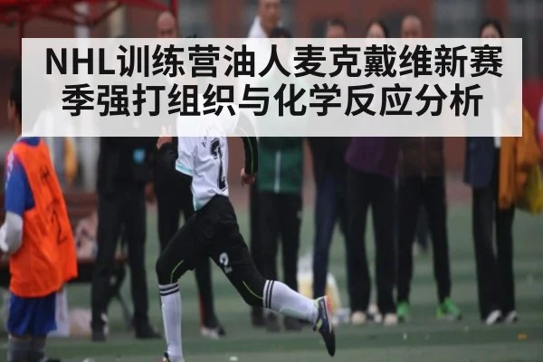 NHL训练营油人麦克戴维新赛季强打组织与化学反应分析