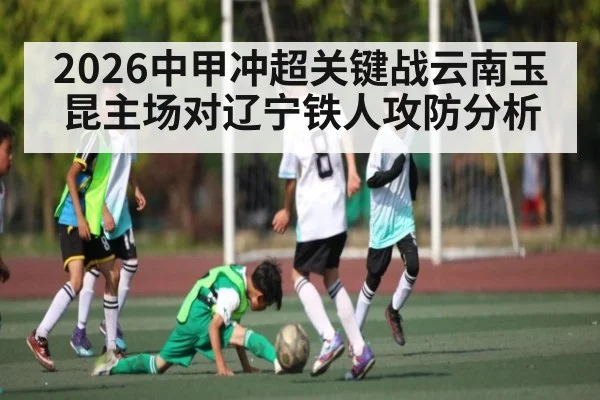 2026中甲冲超关键战云南玉昆主场对辽宁铁人攻防分析